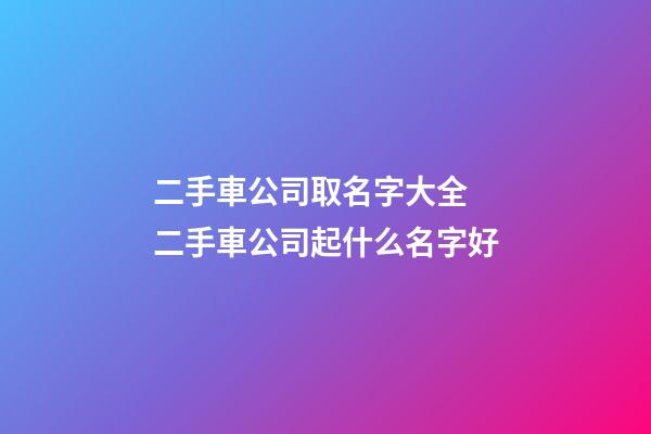 二手車公司取名字大全 二手車公司起什么名字好-第1張-公司起名-玄機派